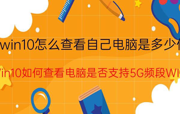 win10怎么查看自己电脑是多少位 Win10如何查看电脑是否支持5G频段WIFI？